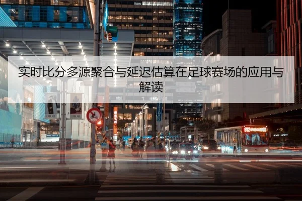 实时比分多源聚合与延迟估算在足球赛场的应用与解读