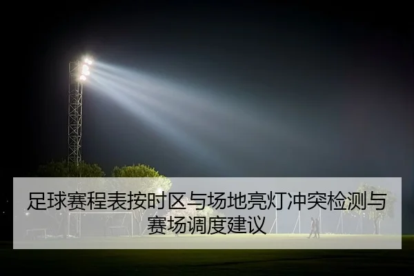 足球赛程表按时区与场地亮灯冲突检测与赛场调度建议