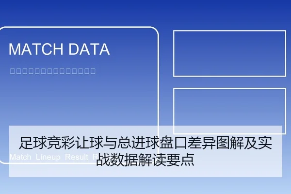 足球竞彩让球与总进球盘口差异图解及实战数据解读要点