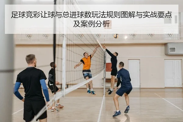 足球竞彩让球与总进球数玩法规则图解与实战要点及案例分析